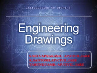 Introduction to Drawing
S.SELVAPRAKASH, AP/CIVIL,IARE
K.SANTOSH,AP/CIVIL,IARE
TARUNKUAMR, AP/CIVIL, IARE
Engineering
Drawings
 