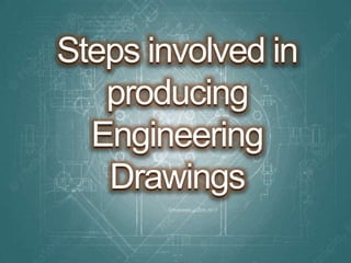 Thank You 
Steps involved in
producing
Engineering
Drawings
 