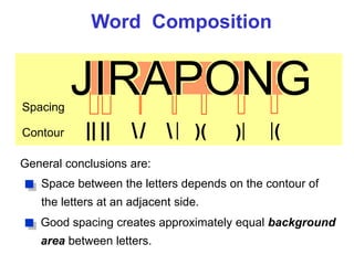 Word Composition
JIRAPONG
/ | )( )| (
|
Space between the letters depends on the contour of
the letters at an adjacent side.
Spacing
Contour || ||
General conclusions are:
Good spacing creates approximately equal background
area between letters.
 