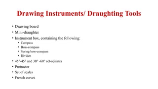 Drawing Instruments/ Draughting Tools
• Drawing board
• Mini-draughter
• Instrument box, containing the following:
• Compass
• Bow-compass
• Spring bow-compass
• Divider
• 45°-45° and 30° -60° set-squares
• Protractor
• Set of scales
• French curves
 