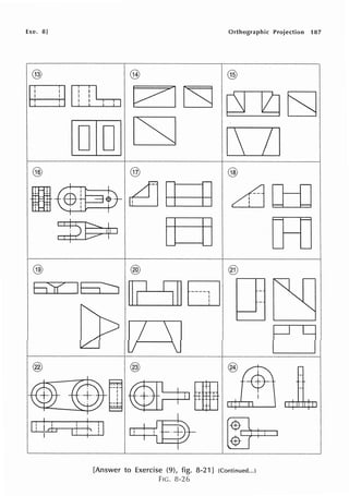 Exe. 8] Orthographic Projection 187
@ @ @
g1!!l::1 0~ CS1 ~E;J
IT1IT1] cs;J D
@
@
5S(
@
@ @
~g cl][ti]
ff=jJ o=o
[Answer to Exercise (9), fig. 8-21] (Continued...)
FIG. 8-26
 