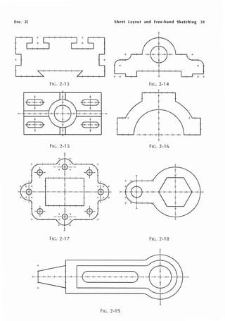 Exe. 2]
1-·
+
+
I
-Ef)-
1
FIG. 2-13
FiG.2-15
+ +
l
FIG. 2-·J 7
+
+
I
-Ef)-
1
I
-Ef)-
1
·-!
Sheet layout and Free-hand Sketching 31
+
T
6
-+-0-+-
+
l
FIG.2-14
T
+
+
-i·
+
+
+
+
+
...._,........,,......, -+·-+·+-·+·-+·-+·-+- "--;--;--'
j_
FIG.2-16
FIG. 2-18
T
·-+-· ·-C-+-·-+-·-+-·+·+·-+·+·+-~-1-
FIG.2-19
 
