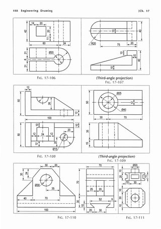 448 Engineering Drawing
~[14 20
D~
;::+
60 24
N 020
FIG. '17-106
~
100
~
I
12 24 12
I
FIG.17-108
I< 30 •I•~
~ti~
35
40 70
150
FIG. 17-110
0
lO
lO
c:")
lO
R20
I
__J
0
--,I
75
~
(Third-angle projection)
FIG. P-107
30 >1, 70
(Third-angle projection)
FIG. 17-109
70
[Ch. 17
1
_I_
)I
25 20
I I
52 9
0
c:")
lli_
W,
I I
FIG. 1 7-111
 