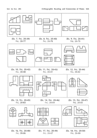 So!. to Exe. 20]
c~rrH:~B
~
(EX. 7. FIG. 20-39)
FIG. 20-77
~~ ~
E]J
(EX. 10. FIG. 20-42)
FIG. 20-80
(Ex. 13. FIG. 20-45)
Fie. 20-83
®~
I I
-- I I
I . . I
-+EB-- ·-,-$+-
I .
-- I I
I I I
(Ex. 16. FIG. 20-48)
Fie. 20-86
Orthographic Reading and Conversion of Views 535
co~n
~
(EX. 8. FIG. 20-40)
FIG. 20-78
~
C] EE LO
(EX. 11. FIG. 20-43)
Fie. 20-81
-
-
(Ex. 14. FIG. 20-46)
Fie. 20-84
I
:i:
_,_J j L --
-1-1-r --
111
l•I
QJg ~
(EX. 17. FIG. 20-49)
FIG. 20-87
~
[[31 I yEJJ
(EX. 9. FIG. 20-41)
FIG. 20-79
~ ~
, I I 11/
Ii I I ii
I "
11
111
11
/
I! I I !I
"
(Ex. 12. FIG. 20-44)
FIG. 20-82
(EX. 15. FIG. 20-47)
FIG. 20-85
~ ~
~
(EX. 18. FIG. 20-50)
FIG. 20-88
 