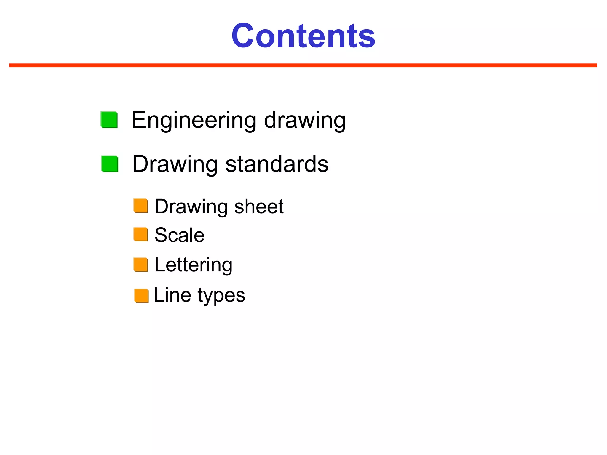 Contents
Drawing standards
Engineering drawing
Drawing sheet
Scale
Lettering
Line types
 