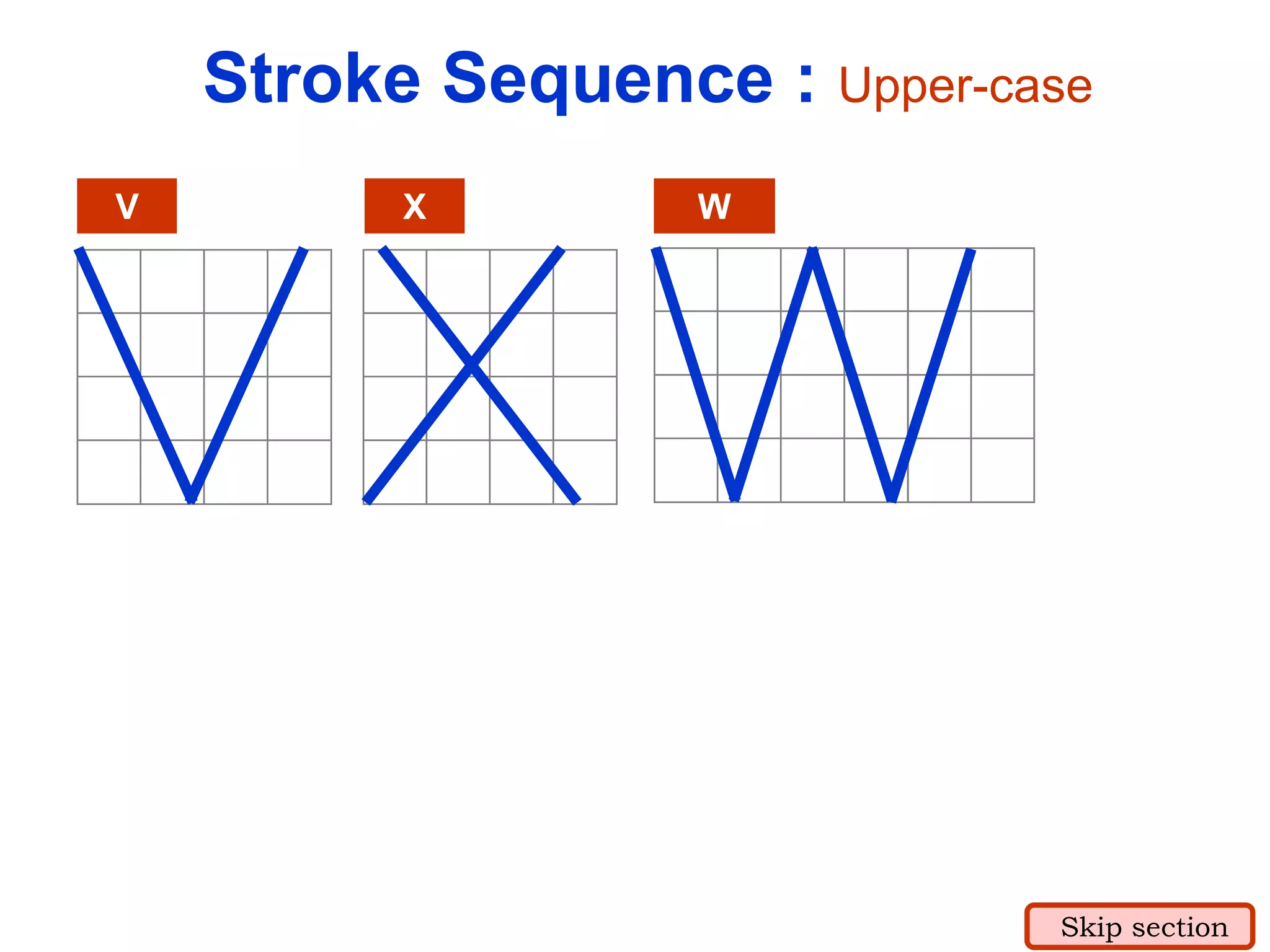 V X W
Stroke Sequence : Upper-case
Skip section
 