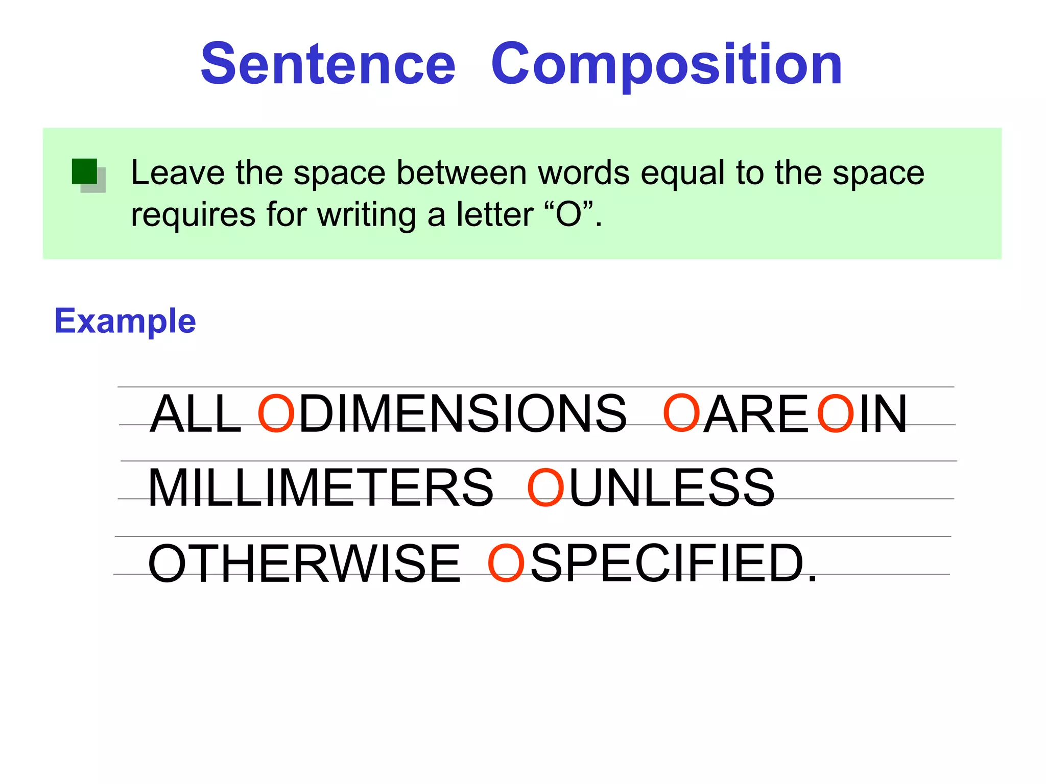Leave the space between words equal to the space
requires for writing a letter “O”.
Example
Sentence Composition
ALL DIMENSIONS ARE IN
MILLIMETERS
O O O
OUNLESS
OTHERWISE SPECIFIED.O
 