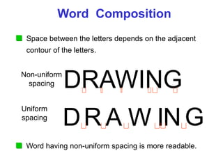 DRAWING
Word Composition
Non-uniform
spacing
Uniform
spacing
DR A W ING
Space between the letters depends on the adjacent
contour of the letters.
Word having non-uniform spacing is more readable.
 