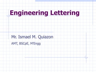 Engineering Lettering Mr. Ismael M. Quiazon AMT, BSCpE, M’Engg   