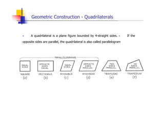 Geometric Construction - Quadrilaterals
„ A quadrilateral is a plane figure bounded by 4-straight sides. „ If the
opposite sides are parallel, the quadrilateral is also called parallelogram
 