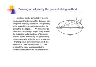 Drawing an ellipse by the pin and string method.
„ An ellipse can be generated by a point
moving such that the sum of its ...