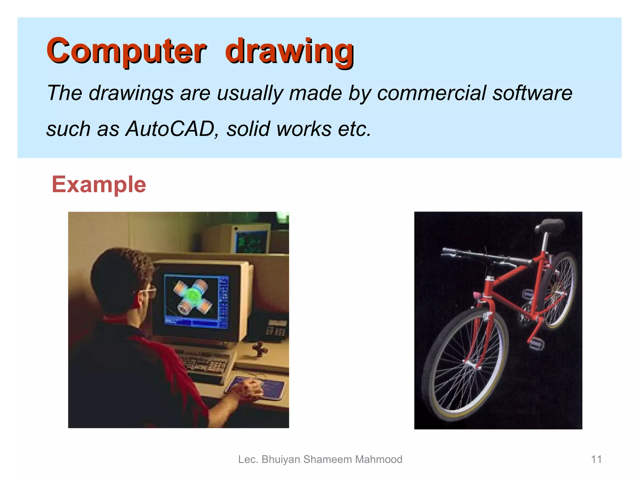 Computer  drawing   The drawings are usually made by commercial software such as AutoCAD, solid works etc. Lec. Bhuiyan Shameem Mahmood Example 