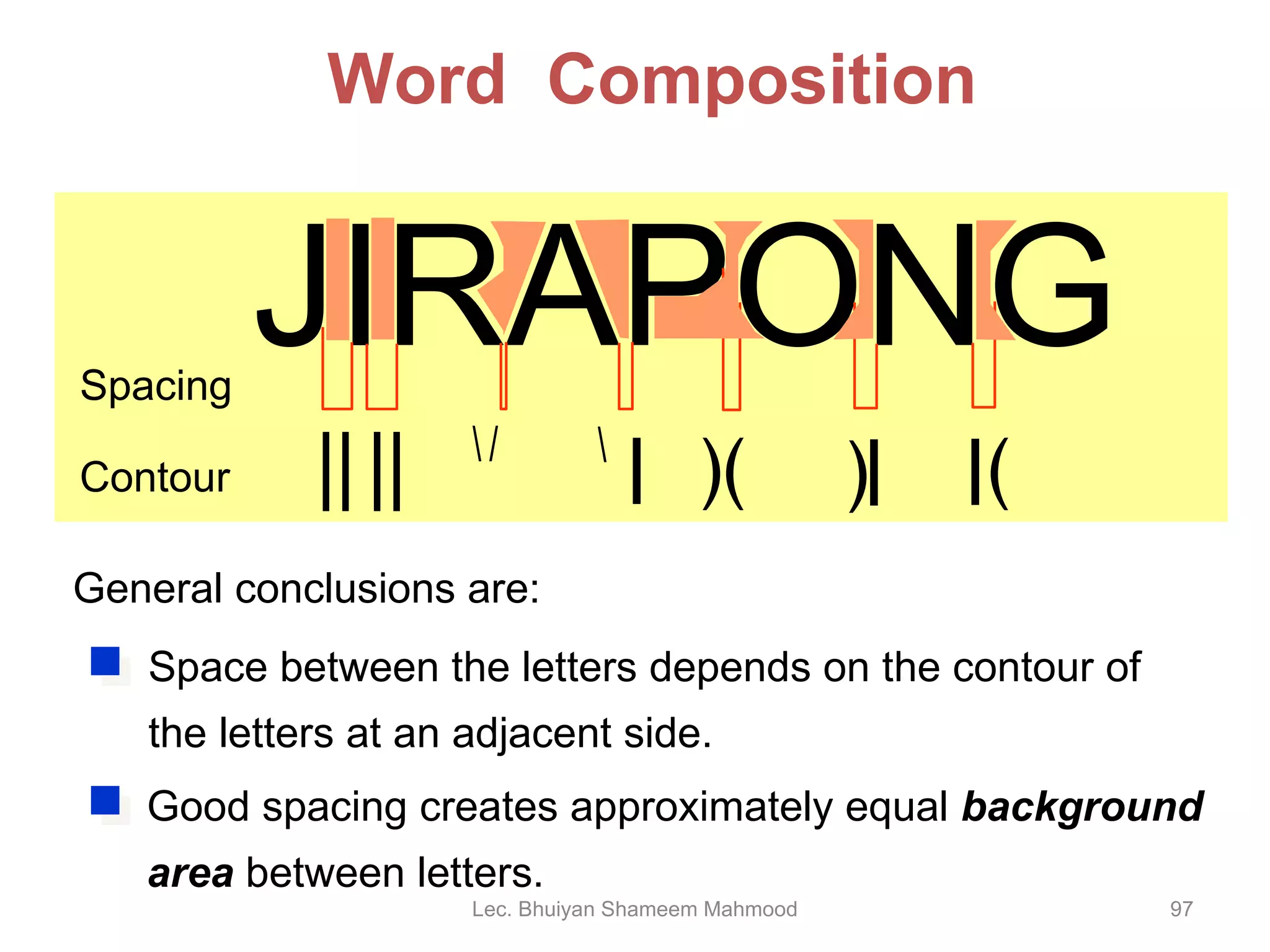 Word  Composition JIRAPONG \   / )( Spacing Contour General conclusions are: Lec. Bhuiyan Shameem Mahmood \ | ) | ( | Space between the letters depends on the contour of the letters at an adjacent side. | | | | Good spacing creates approximately equal  background area  between letters. 
