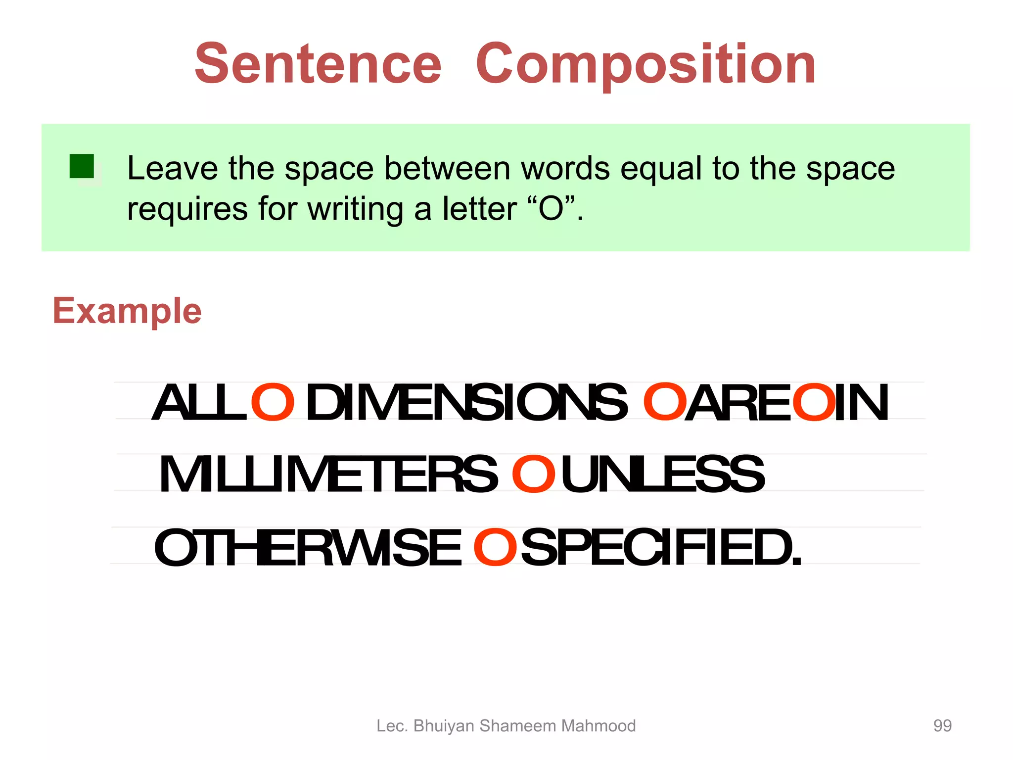 Leave the space between words equal to the space requires for writing a letter “O”.  Example Sentence  Composition ALL DIMENSIONS ARE IN MILLIMETERS O O O O UNLESS OTHERWISE SPECIFIED. O Lec. Bhuiyan Shameem Mahmood 
