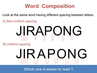 Word  Composition Look at the same word having different spacing between letters. JIRAPONG Which one is easier to read ? A) Non-uniform spacing B) Uniform spacing J I G O R N P A 