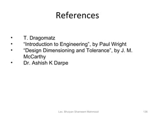 References  Lec. Bhuiyan Shameem Mahmood <ul><li>T. Dragomatz </li></ul><ul><li>“ Introduction to Engineering”, by Paul Wr...