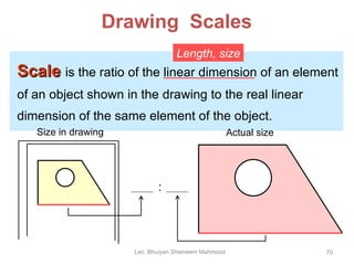 Drawing  Scales Scale   is the ratio of the linear dimension of an element of an object shown in the drawing to the real l...
