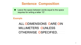 Leave the space between words equal to the space
requires for writing a letter “O”.
Example
Sentence Composition
ALL DIMENSIONS ARE IN
MILLIMETERS
O O O
OUNLESS
OTHERWISE SPECIFIED.
O
67
 