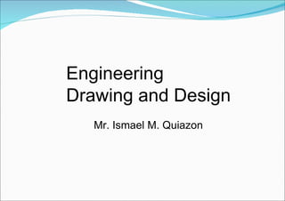 Engineering  Drawing and Design  Mr. Ismael M. Quiazon 