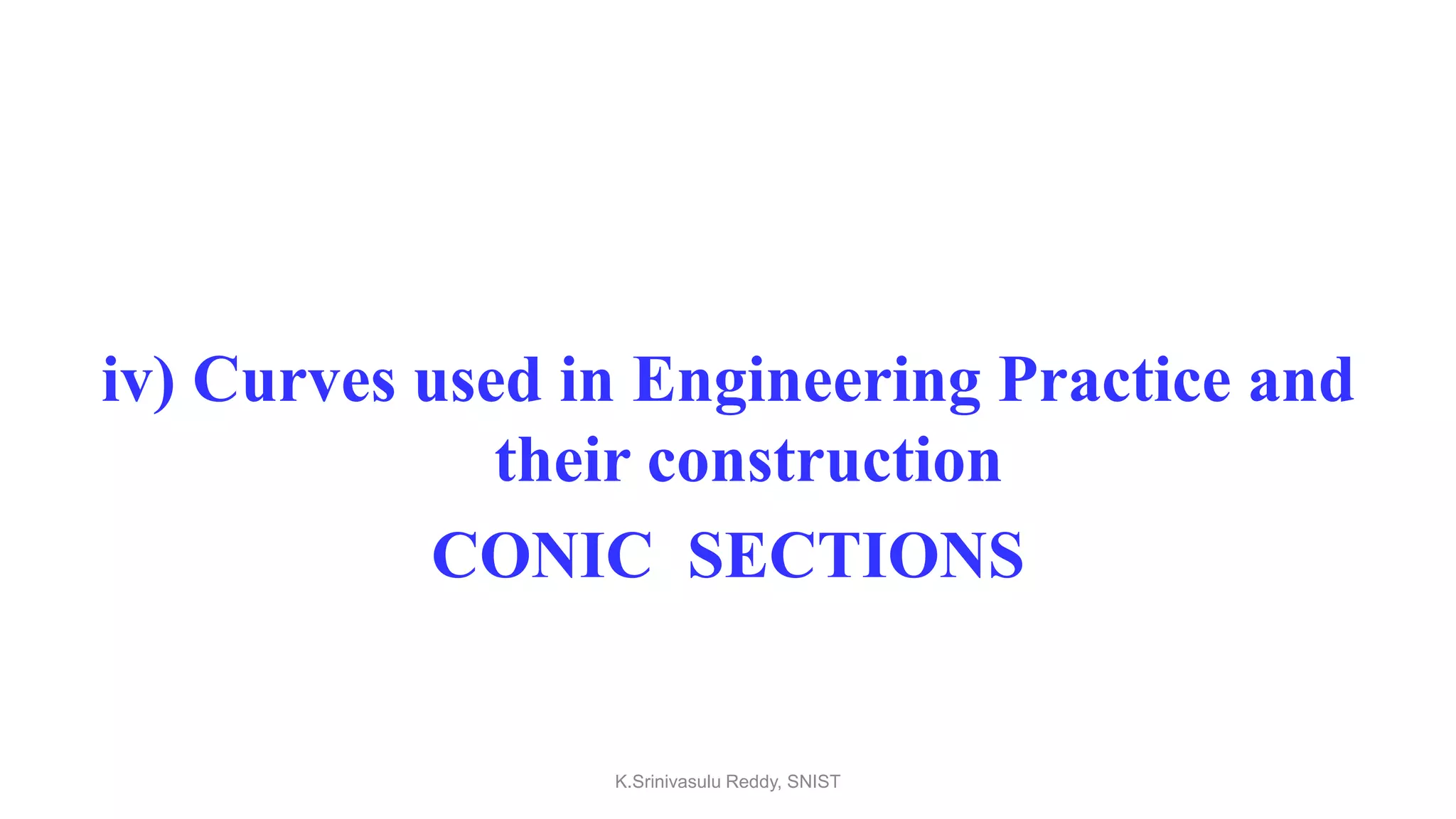 iv) Curves used in Engineering Practice and
their construction
CONIC SECTIONS
K.Srinivasulu Reddy, SNIST
 