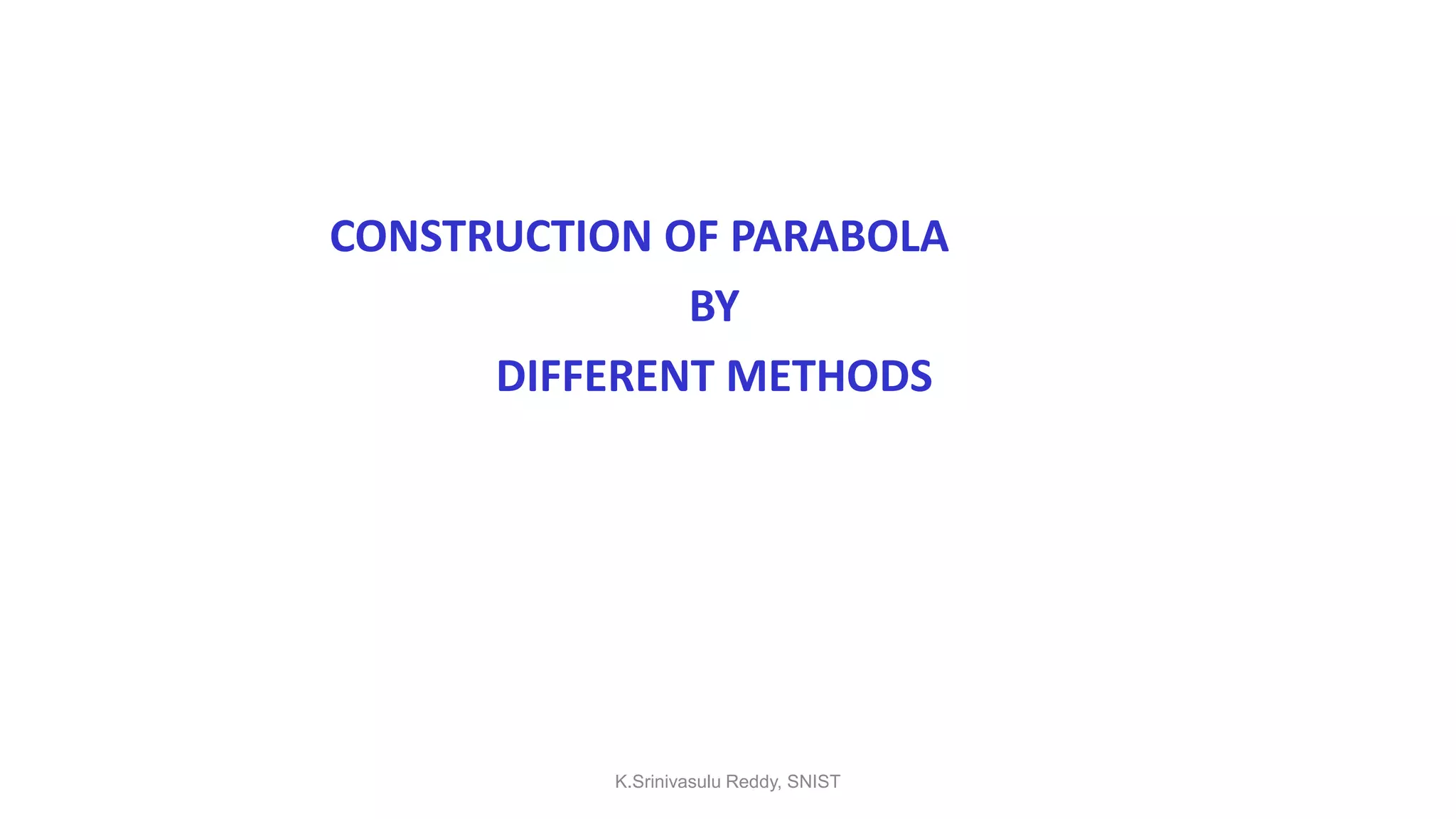 CONSTRUCTION OF PARABOLA
BY
DIFFERENT METHODS
K.Srinivasulu Reddy, SNIST
 