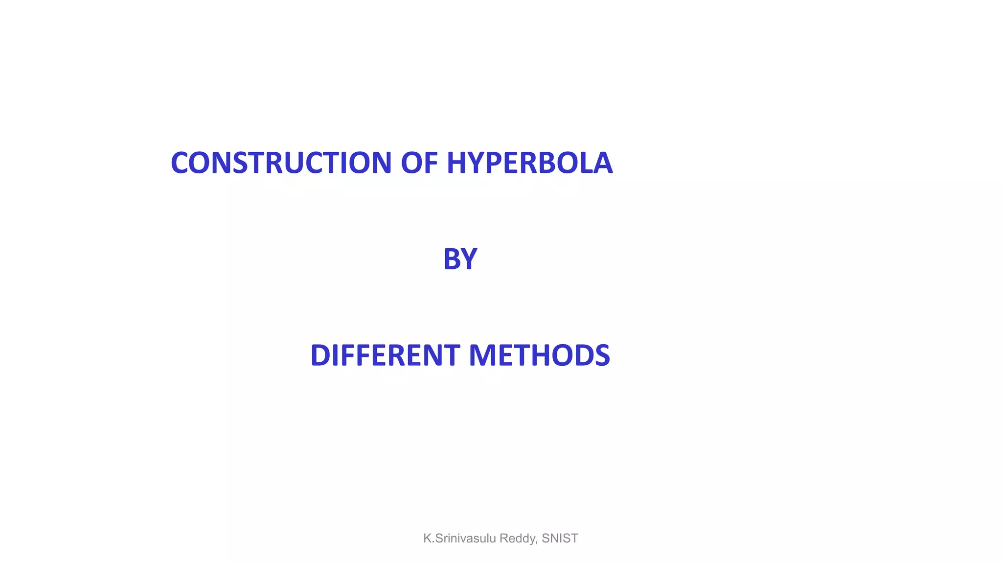 CONSTRUCTION OF HYPERBOLA
BY
DIFFERENT METHODS
K.Srinivasulu Reddy, SNIST
 