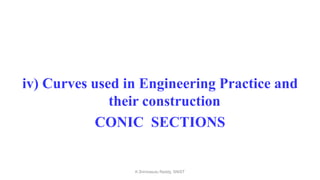 iv) Curves used in Engineering Practice and
their construction
CONIC SECTIONS
K.Srinivasulu Reddy, SNIST
 