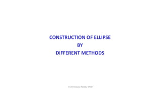 CONSTRUCTION OF ELLIPSE
BY
DIFFERENT METHODS
K.Srinivasulu Reddy, SNIST
 