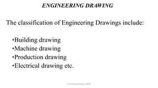ENGINEERING DRAWING
The classification of Engineering Drawings include:
•Building drawing
•Machine drawing
•Production drawing
•Electrical drawing etc.
K.Srinivasulu Reddy, SNIST
 
