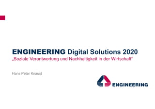 ENGINEERING Digital Solutions 2020
„Soziale Verantwortung und Nachhaltigkeit in der Wirtschaft“
Hans Peter Knaust
 