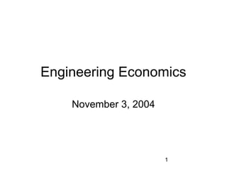Engineering Economics

    November 3, 2004




                       1
 