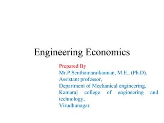 Engineering Economics
Prepared By
Mr.P.Senthamaraikannan, M.E., (Ph.D).
Assistant professor,
Department of Mechanical engineering,
Kamaraj college of engineering and
technology,
Virudhunagar.
 