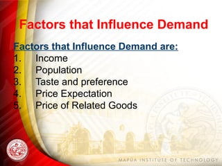 Factors that Influence Demand
Factors that Influence Demand are:
1. Income
2. Population
3. Taste and preference
4. Price Expectation
5. Price of Related Goods
 