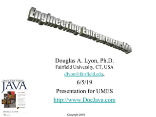 Douglas A. Lyon, Ph.D.
Fairfield University, CT, USA
dlyon@fairfield.edu,
6/5/19
Presentation for UMES
http://www.DocJava.com
Copyright 2019
 