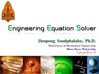 Engineering Equation Solver
         Denpong Soodphakdee, Ph.D.
             Department of Mechanical Engineering
                          Khon Kaen University
                                  denpong@kku.ac.th
 