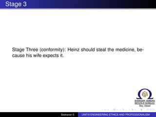 Stage 3
Stage Three (conformity): Heinz should steal the medicine, be-
cause his wife expects it.
Baskaran S UNIT-II ENGINEERING ETHICS AND PROFESSIONALISM
 