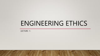 ENGINEERING ETHICS
LECTURE -1-
 