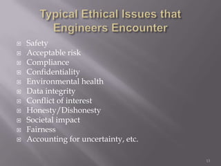    Safety
   Acceptable risk
   Compliance
   Confidentiality
   Environmental health
   Data integrity
   Conflict of interest
   Honesty/Dishonesty
   Societal impact
   Fairness
   Accounting for uncertainty, etc.

                                       13
 