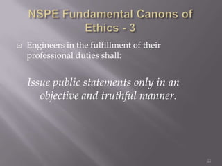    Engineers in the fulfillment of their
    professional duties shall:


    Issue public statements only in an
       objective and truthful manner.




                                            22
 