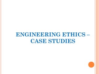 ENGINEERING ETHICS –
   CASE STUDIES
 