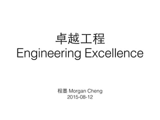 卓越⼯工程
Engineering Excellence
程墨 Morgan Cheng
2015-08-12
 