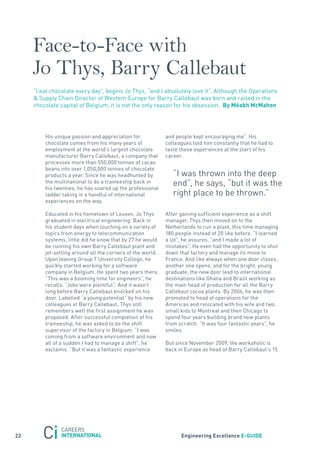 Face-to-Face with
     Jo Thys, Barry Callebaut
     “I eat chocolate every day”, begins jo thys, “and I absolutely love it”. although the operations
     & supply Chain Director of Western Europe for Barry Callebaut was born and raised in the
     chocolate capital of Belgium, it is not the only reason for his obsession. By méabh mcmahon




         His unique passion and appreciation for            and people kept encouraging me”. His
         chocolate comes from his many years of             colleagues told him constantly that he had to
         employment at the world’s largest chocolate        taste these experiences at the start of his
         manufacturer Barry Callebaut, a company that       career.
         processes more than 550,000 tonnes of cacao
         beans into over 1,050,000 tonnes of chocolate
         products a year. since he was headhunted by           “I was thrown into the deep
         the multinational to do a traineeship back in
         his twenties, he has soared up the professional
                                                               end”, he says, “but it was the
         ladder taking in a handful of international           right place to be thrown.”
         experiences on the way.

         Educated in his hometown of Leuven, jo thys        after gaining sufficient experience as a shift
         graduated in electrical engineering. Back in       manager, thys then moved on to the
         his student days when touching on a variety of     netherlands to run a plant, this time managing
         topics from energy to telecommunication            180 people instead of 20 like before. “I learned
         systems, little did he know that by 27 he would    a lot”, he assures, “and I made a lot of
         be running his own Barry Callebaut plant and       mistakes”. He even had the opportunity to shut
         jet-setting around all the corners of the world.   down that factory and manage its move to
         Upon leaving Group t University College, he        france. and like always when one door closes,
         quickly started working for a software             another one opens, and for the bright, young
         company in Belgium. He spent two years there.      graduate, the new door lead to international
         “this was a booming time for engineers”, he        destinations like Ghana and Brazil working as
         recalls. “jobs were plentiful”. and it wasn’t      the main head of production for all the Barry
         long before Barry Callebaut knocked on his         Callebaut cocoa plants. By 2006, he was then
         door. Labelled “a young potential” by his new      promoted to head of operations for the
         colleagues at Barry Callebaut, thys still          americas and relocated with his wife and two
         remembers well the first assignment he was         small kids to Montreal and then Chicago to
         proposed. after successful completion of his       spend four years building brand new plants
         traineeship, he was asked to be the shift          from scratch. “It was four fantastic years”, he
         supervisor of the factory in Belgium. “I was       smiles.
         coming from a software environment and now
         all of a sudden I had to manage a shift”, he       But since november 2009, the workaholic is
         exclaims. “But it was a fantastic experience       back in Europe as head of Barry Callebaut’s 15




22                                                                engineering excellence e-GUiDe
 