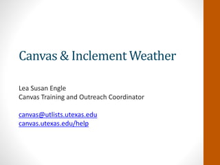 Canvas & Inclement Weather
Lea Susan Engle
Canvas Training and Outreach Coordinator
canvas@utlists.utexas.edu
canvas.utexas.edu/help
 