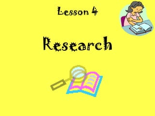 Lesson 4
Research
 