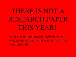 THERE IS NOT A
RESEARCH PAPER
THIS YEAR!
• Your research paragraph needs to be well
written and explain what you learned from
your research!
 