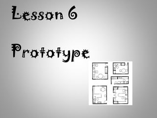 Lesson 6
Prototype
 
