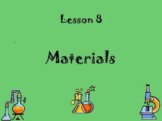 Lesson 8
.
Materials
 