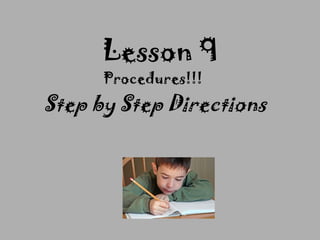 Step by Step Directions
Lesson 9
Procedures!!!
 
