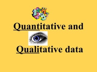 Quantitative and
Qualitative data
 