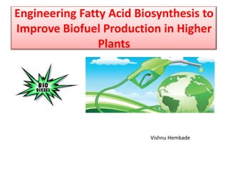 Engineering Fatty Acid Biosynthesis to
Improve Biofuel Production in Higher
Plants
Vishnu Hembade
 